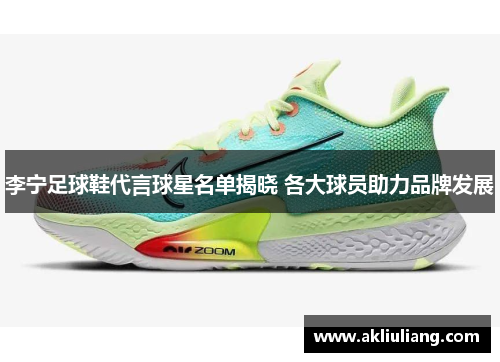 李宁足球鞋代言球星名单揭晓 各大球员助力品牌发展