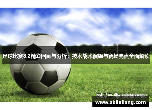 足球比赛8.2精彩回顾与分析：技术战术演绎与赛场亮点全面解读
